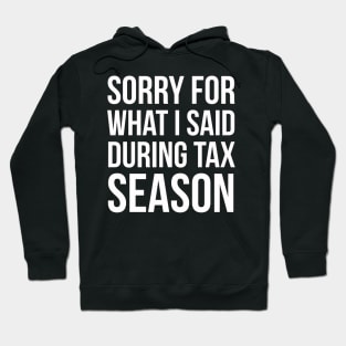 Sorry For What I've Said During Tax Season Hoodie